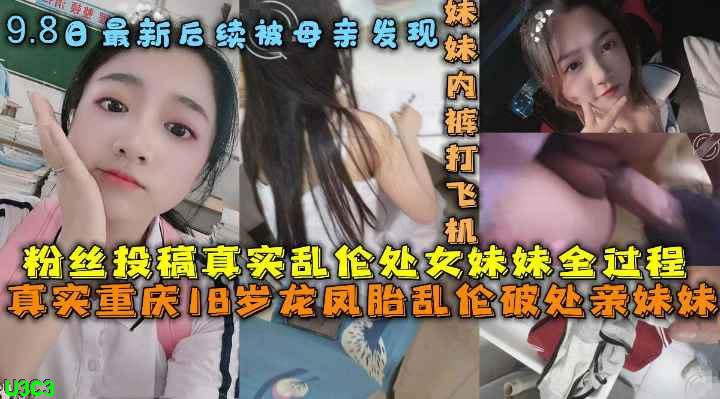 重庆哥哥乱伦处女亲妹妹 破处妹妹过程后续乱伦妹妹中途被买菜回家母亲发现